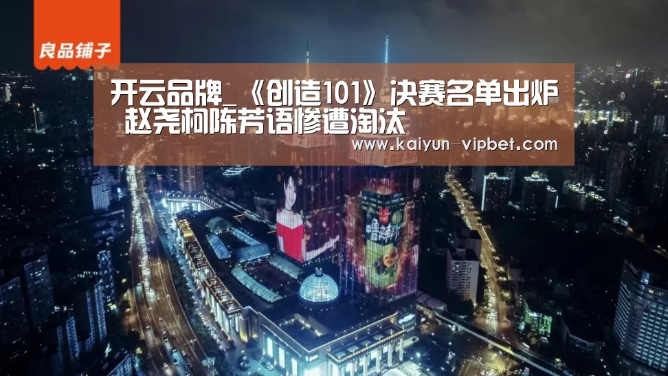 开云品牌_《创造101》决赛名单出炉 赵尧柯陈芳语惨遭淘汰(图2) 开云APP