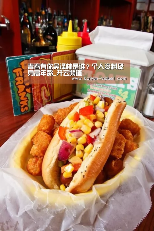 青春有你吴泽林是谁?个人资料及身高年龄_开云频道(图4) 开云APP