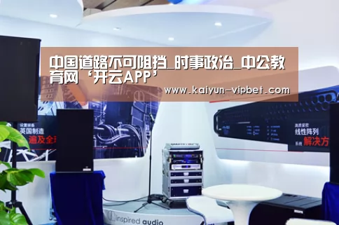 中国道路不可阻挡_时事政治_中公教育网‘开云APP’(图3) 开云品牌
