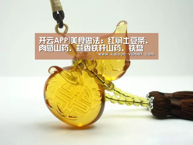 开云APP|美食做法:红焖土豆条、肉感山药、蒜香铁杆山药、铁盘焗松茸(图2) 开云频道