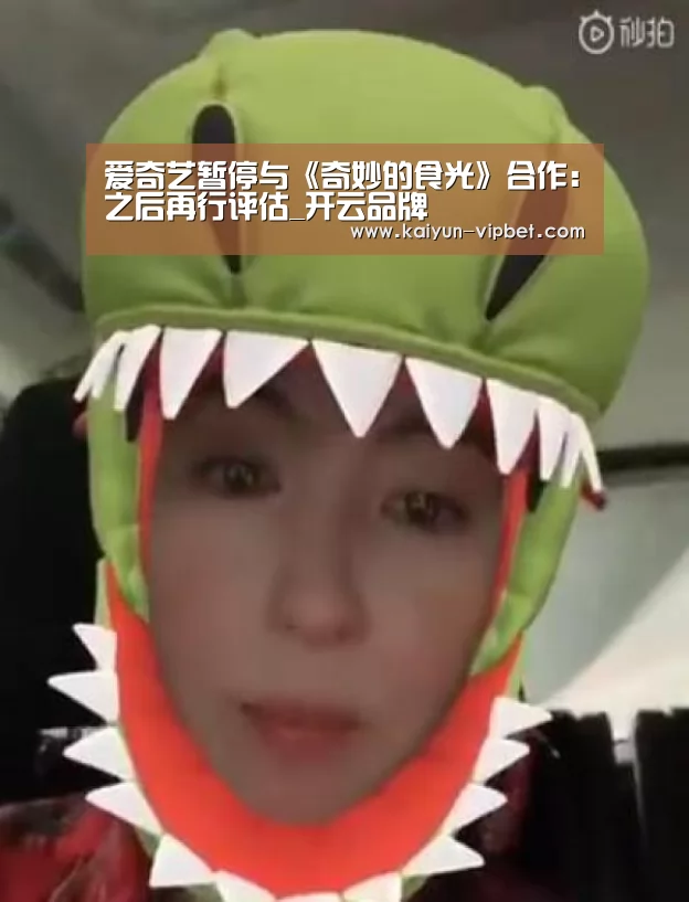 爱奇艺暂停与《奇妙的食光》合作:之后再行评估_开云品牌(图2) 开云APP