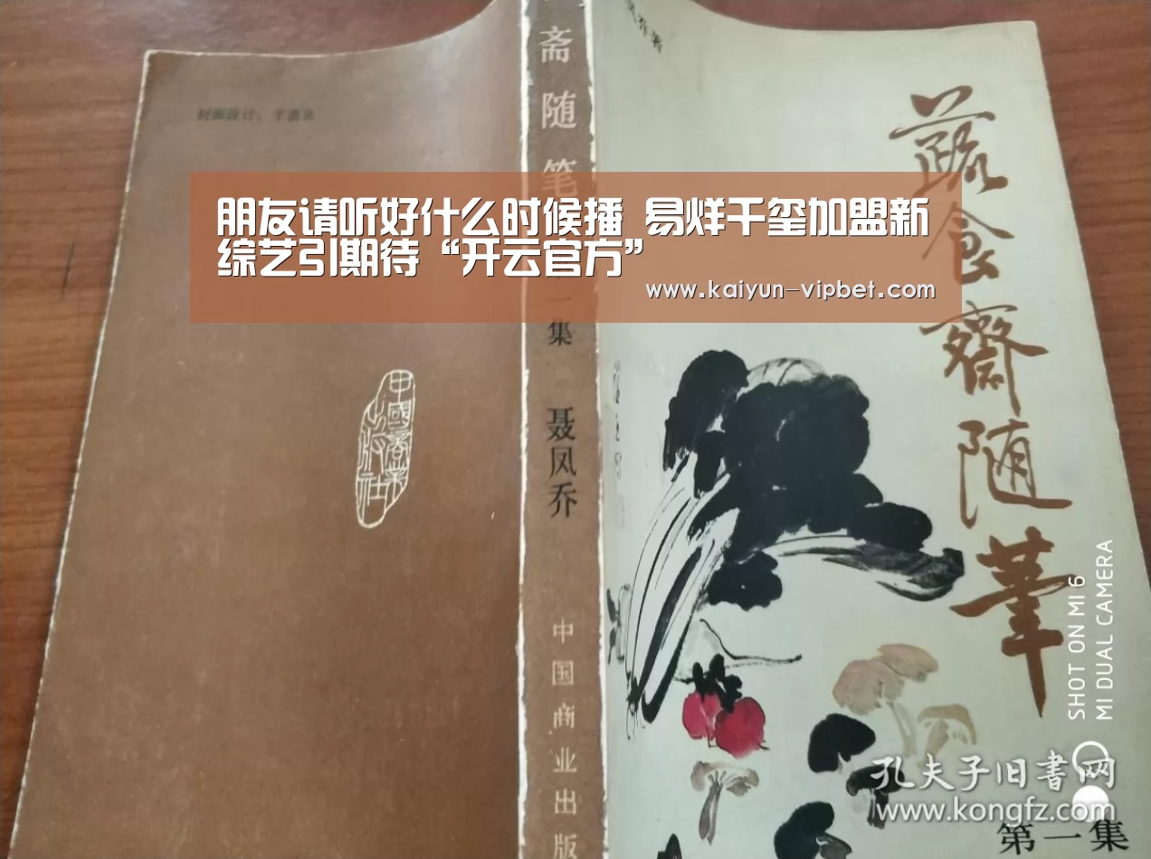 朋友请听好什么时候播 易烊千玺加盟新综艺引期待“开云官方”(图1) 开云频道