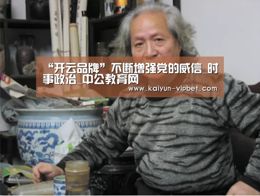 “开云品牌”不断增强党的威信_时事政治_中公教育网(图1) 开云品牌