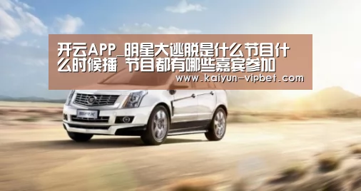 开云APP_明星大逃脱是什么节目什么时候播 节目都有哪些嘉宾参加(图3) 开云品牌