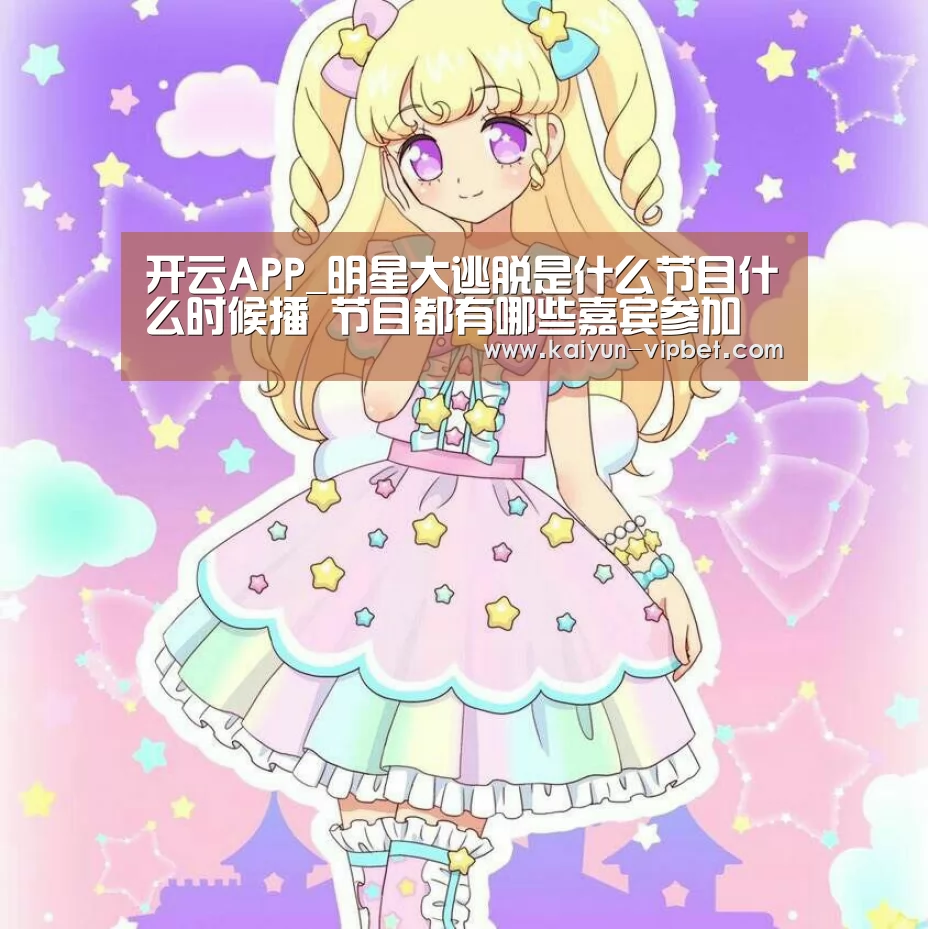 开云APP_明星大逃脱是什么节目什么时候播 节目都有哪些嘉宾参加(图2) 开云APP