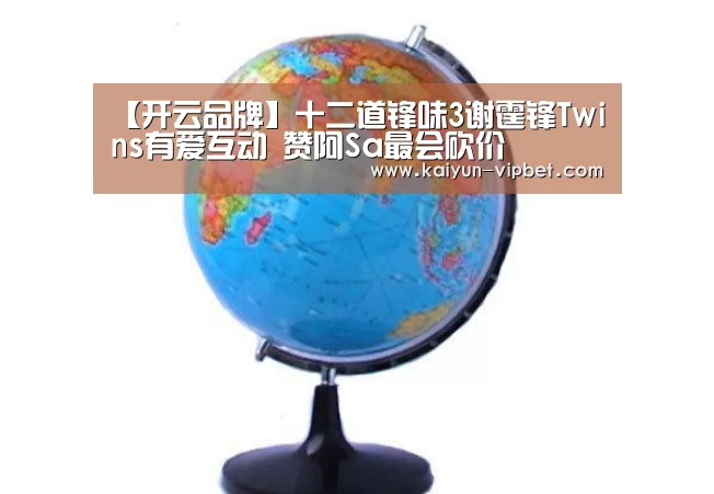 【开云品牌】十二道锋味3谢霆锋Twins有爱互动 赞阿Sa最会砍价(图2) 开云品牌