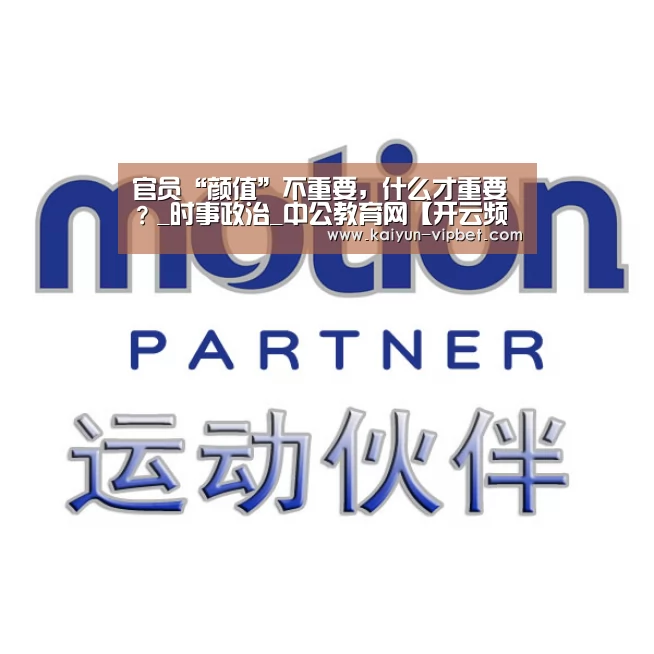 官员“颜值”不重要,什么才重要?_时事政治_中公教育网【开云频道】(图1) 开云APP