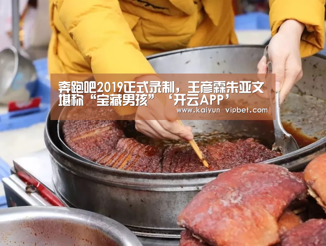 奔跑吧2019正式录制,王彦霖朱亚文堪称“宝藏男孩”‘开云APP’(图1) 开云APP