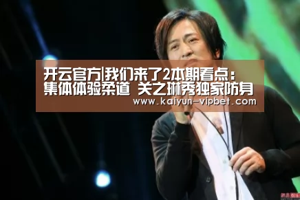 开云官方|我们来了2本期看点:集体体验柔道 关之琳秀独家防身术(图2) 开云品牌