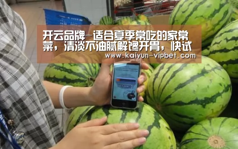 开云品牌-适合夏季常吃的家常菜,清淡不油腻解馋开胃,快试试吧(图1) 开云官方