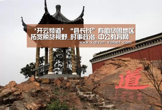 ‘开云频道’“县长班”有助贫困地区拓宽脱贫视野_时事政治_中公教育网(图1) 开云APP
