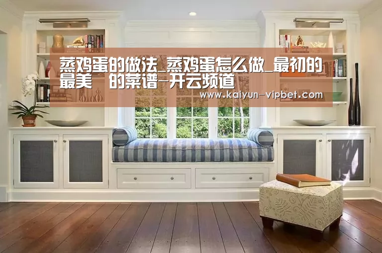 蒸鸡蛋的做法_蒸鸡蛋怎么做_最初的最美❤的菜谱-开云频道(图3) 开云官方